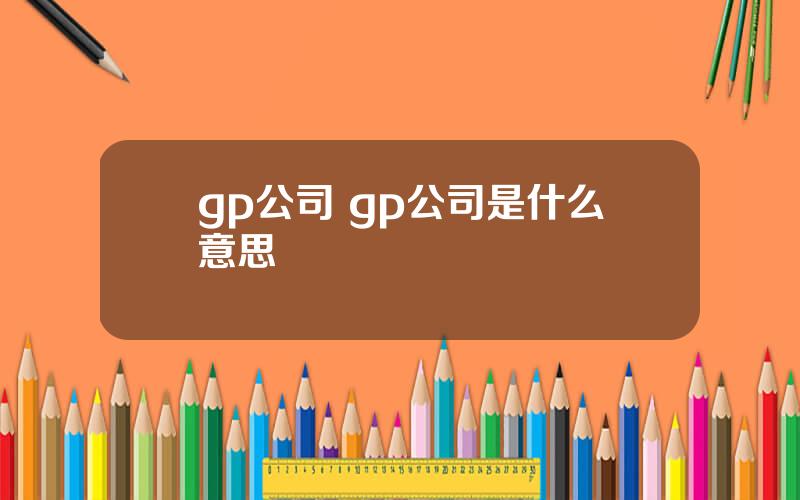 gp公司 gp公司是什么意思